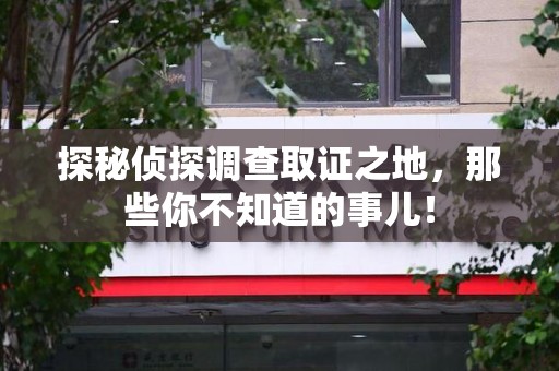 南靖探秘侦探调查取证之地,那些你不知道的事儿! 南靖探秘侦探调查取证之地,那些你不知道的事儿!