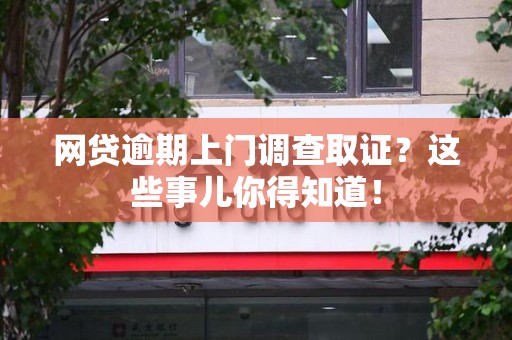 南靖网贷逾期上门调查取证？这些事儿你得知道！